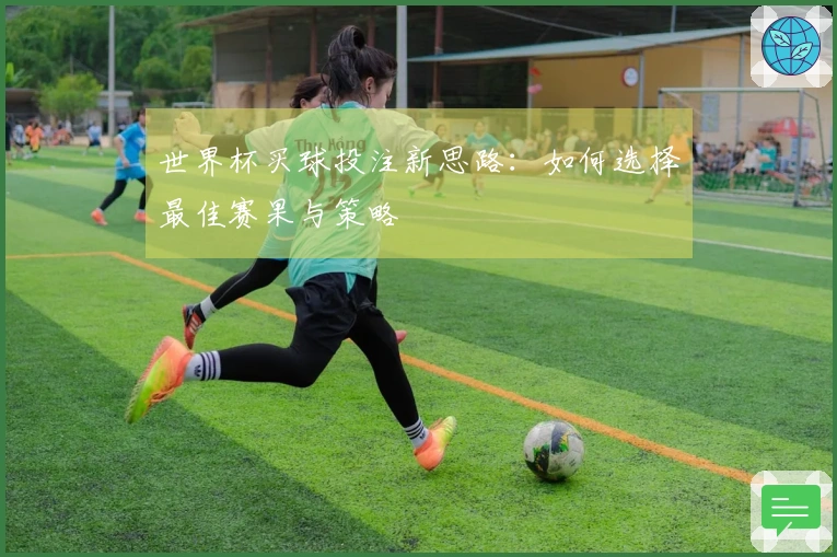 世界杯买球投注新思路：如何选择最佳赛果与策略