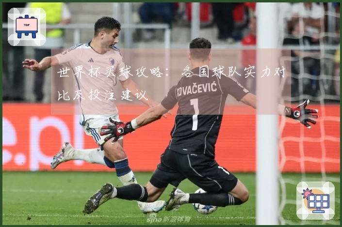 世界杯买球攻略：各国球队实力对比及投注建议