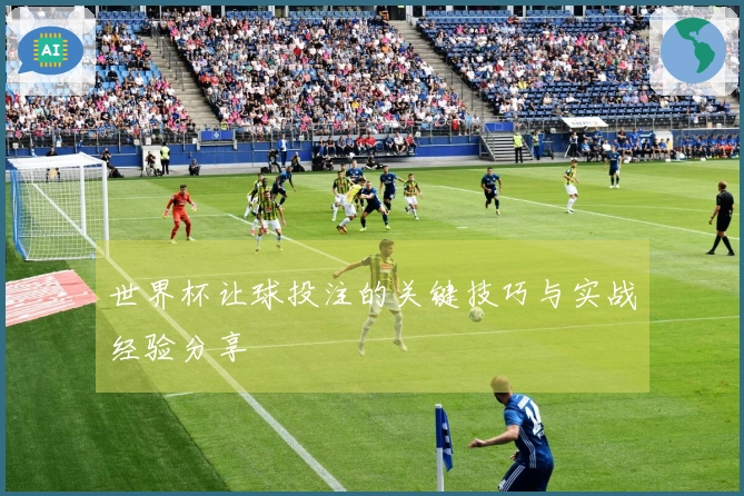 世界杯让球投注的关键技巧与实战经验分享