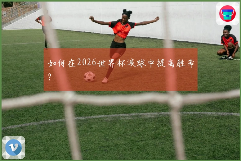 如何在2026世界杯滚球中提高胜率？