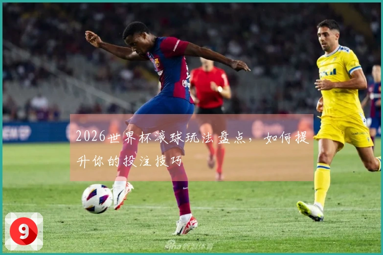 2026世界杯滚球玩法盘点，如何提升你的投注技巧