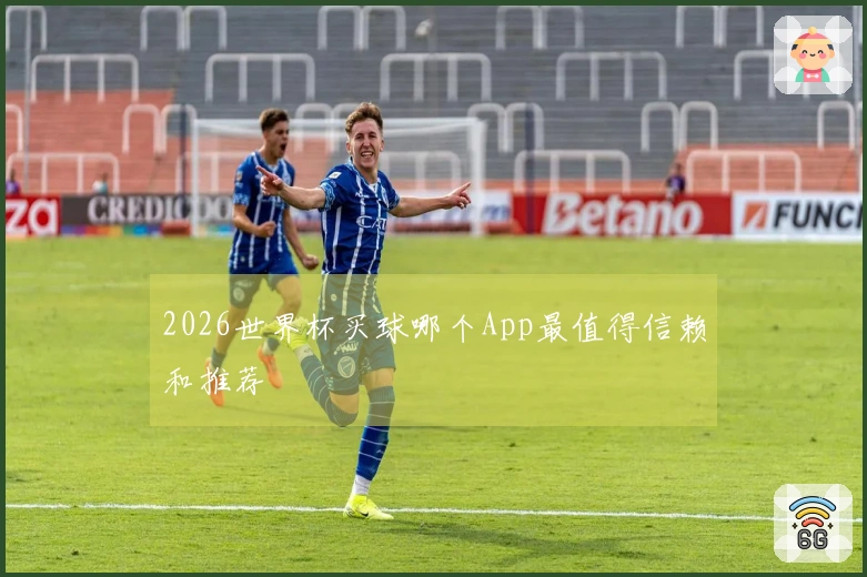 2026世界杯买球哪个App最值得信赖和推荐