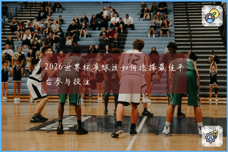 2026世界杯滚球该如何选择最佳平台参与投注