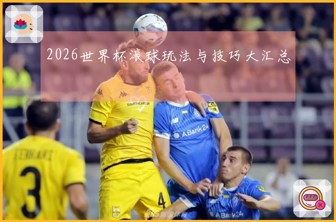 2026世界杯滚球玩法与技巧大汇总
