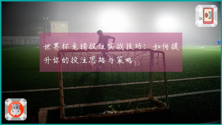 世界杯竞猜投注实战技巧：如何提升你的投注思路与策略
