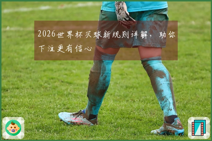 2026世界杯买球新规则详解，助你下注更有信心