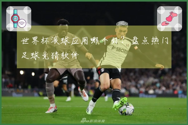 世界杯滚球应用哪个好？盘点热门足球竞猜软件