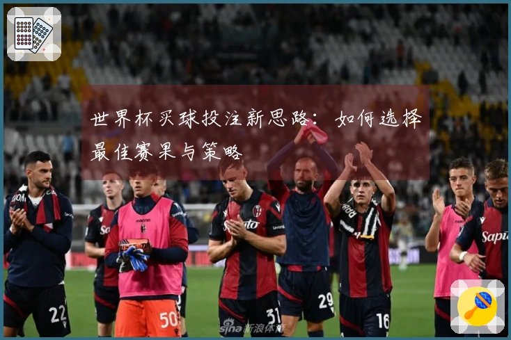 世界杯买球投注新思路：如何选择最佳赛果与策略