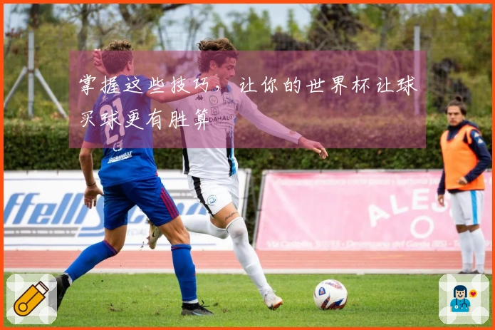 掌握这些技巧，让你的世界杯让球买球更有胜算