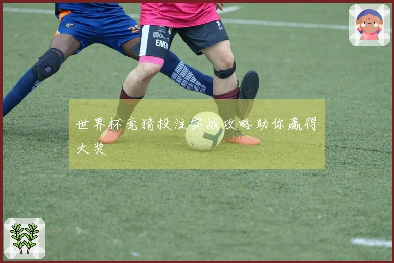 世界杯竞猜投注实战攻略助你赢得大奖