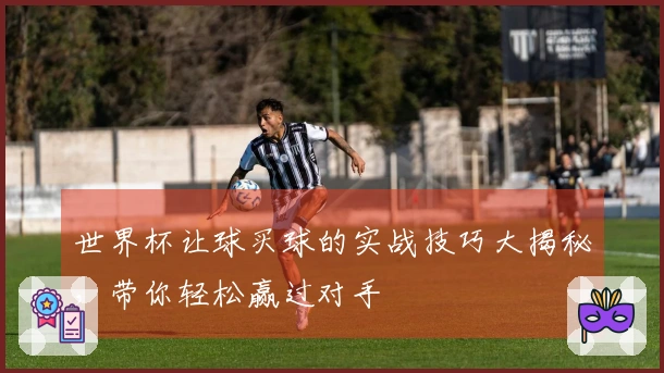 世界杯让球买球的实战技巧大揭秘，带你轻松赢过对手