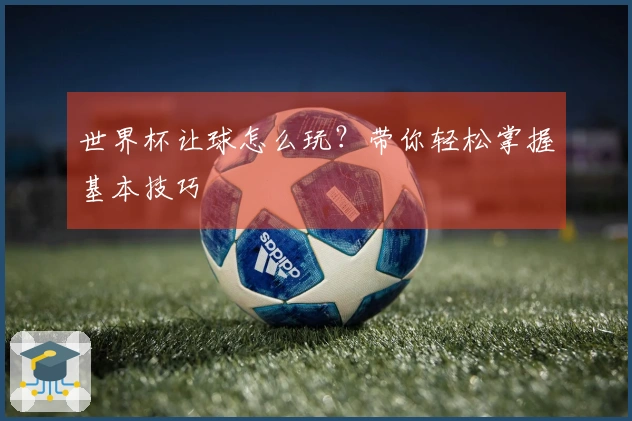 世界杯让球怎么玩？带你轻松掌握基本技巧