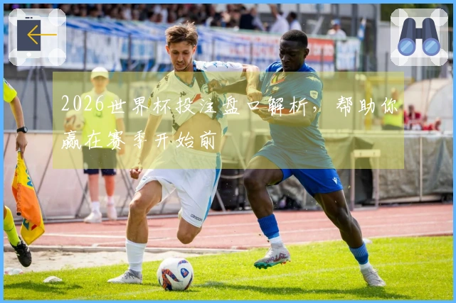 2026世界杯投注盘口解析，帮助你赢在赛季开始前