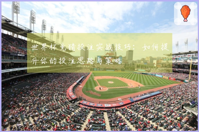 世界杯竞猜投注实战技巧：如何提升你的投注思路与策略
