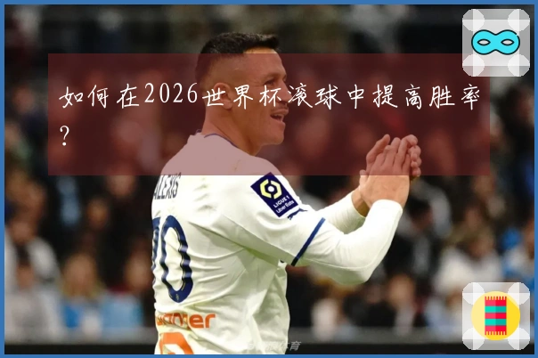 如何在2026世界杯滚球中提高胜率？