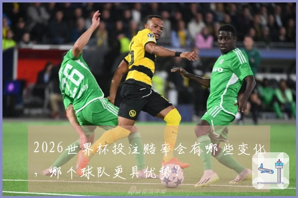 2026世界杯投注赔率会有哪些变化，哪个球队更具优势？