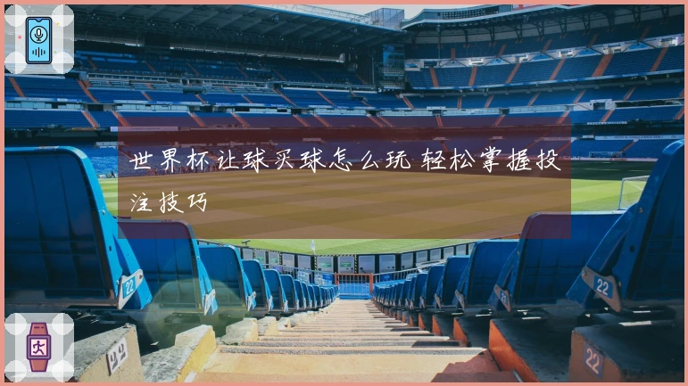 世界杯让球买球怎么玩 轻松掌握投注技巧