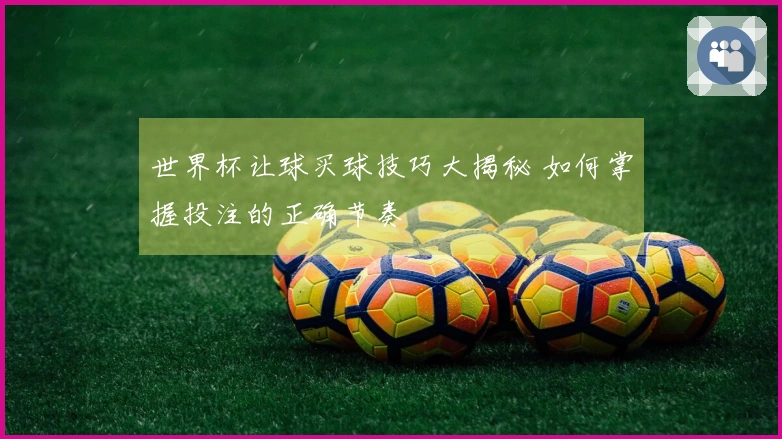 世界杯让球买球技巧大揭秘 如何掌握投注的正确节奏