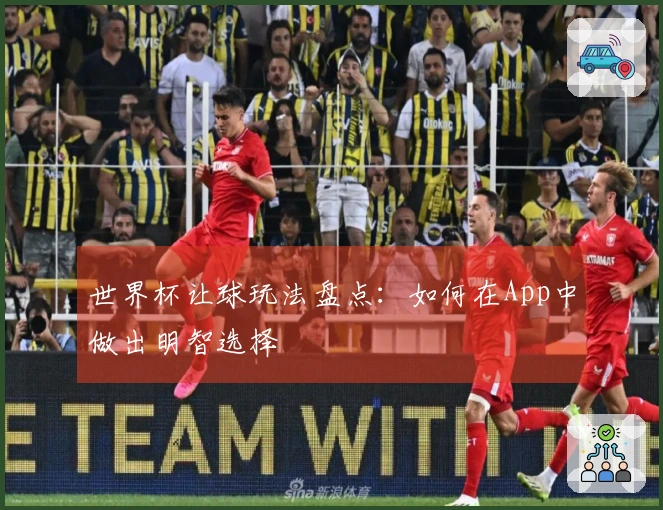 世界杯让球玩法盘点：如何在App中做出明智选择