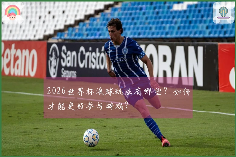 2026世界杯滚球玩法有哪些？如何才能更好参与游戏？