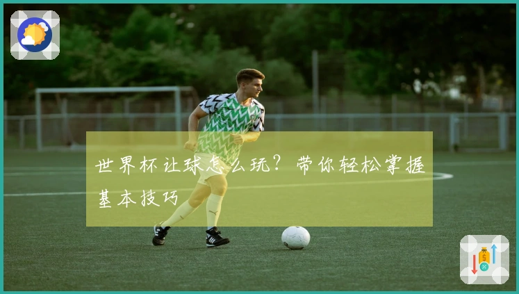 世界杯让球怎么玩？带你轻松掌握基本技巧